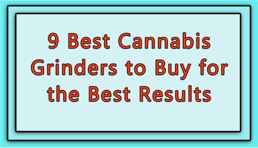 9 Best Cannabis Grinders to Buy for the Best Results