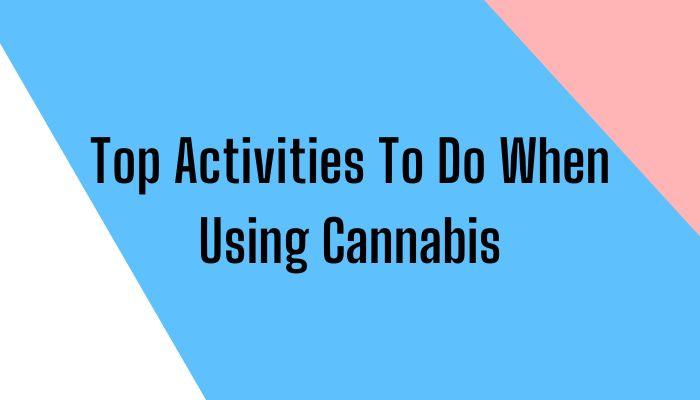 Top Activities To Do When Using Cannabis