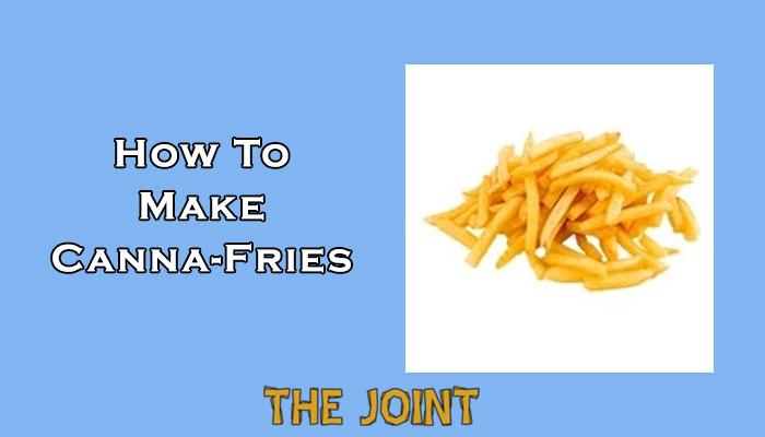 Cooking With Cannabis: How To Make Canna-Fries